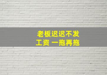 老板迟迟不发工资 一拖再拖